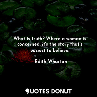  What is truth? Where a woman is concerned, it's the story that's easiest to beli... - Edith Wharton - Quotes Donut
