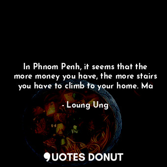  In Phnom Penh, it seems that the more money you have, the more stairs you have t... - Loung Ung - Quotes Donut