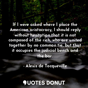  If I were asked where I place the American aristocracy, I should reply without h... - Alexis de Tocqueville - Quotes Donut