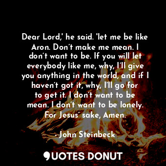  Dear Lord,' he said. 'let me be like Aron. Don’t make me mean. I don’t want to b... - John Steinbeck - Quotes Donut