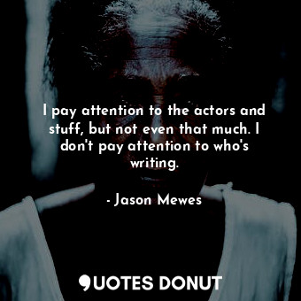  I pay attention to the actors and stuff, but not even that much. I don&#39;t pay... - Jason Mewes - Quotes Donut
