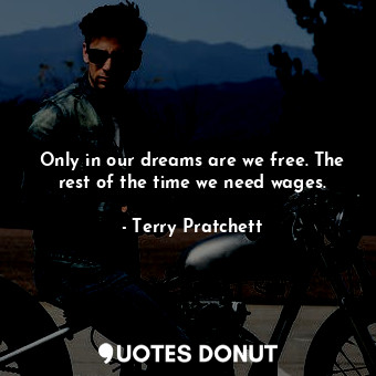  Only in our dreams are we free. The rest of the time we need wages.... - Terry Pratchett - Quotes Donut