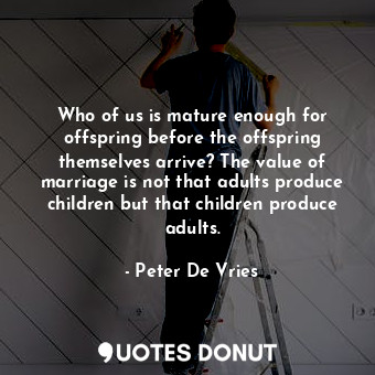  Who of us is mature enough for offspring before the offspring themselves arrive?... - Peter De Vries - Quotes Donut