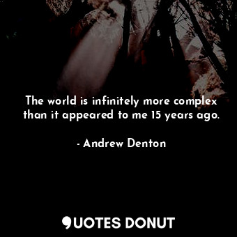  The world is infinitely more complex than it appeared to me 15 years ago.... - Andrew Denton - Quotes Donut