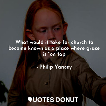 What would it take for church to become known as a place where grace is “on tap