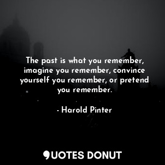  The past is what you remember, imagine you remember, convince yourself you remem... - Harold Pinter - Quotes Donut