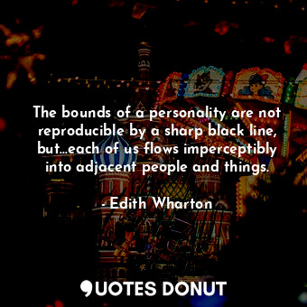 The bounds of a personality are not reproducible by a sharp black line, but...each of us flows imperceptibly into adjacent people and things.