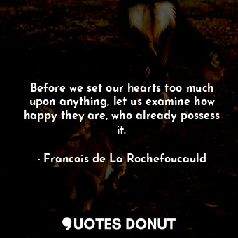  Before we set our hearts too much upon anything, let us examine how happy they a... - Francois de La Rochefoucauld - Quotes Donut