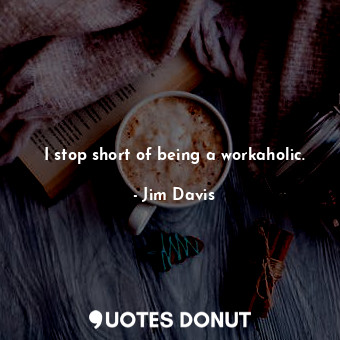  I stop short of being a workaholic.... - Jim Davis - Quotes Donut