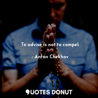  To advise is not to compel.... - Anton Chekhov - Quotes Donut