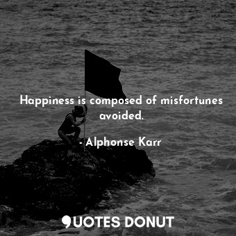  Happiness is composed of misfortunes avoided.... - Alphonse Karr - Quotes Donut