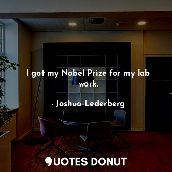  I got my Nobel Prize for my lab work.... - Joshua Lederberg - Quotes Donut