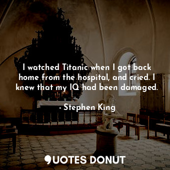  I watched Titanic when I got back home from the hospital, and cried. I knew that... - Stephen King - Quotes Donut