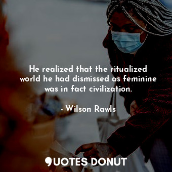  He realized that the ritualized world he had dismissed as feminine was in fact c... - Wilson Rawls - Quotes Donut