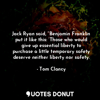  Jack Ryan said, “Benjamin Franklin put it like this: ‘Those who would give up es... - Tom Clancy - Quotes Donut