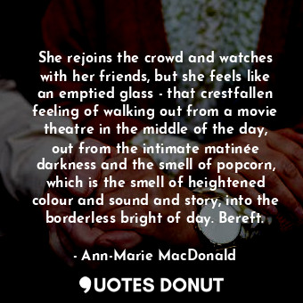  She rejoins the crowd and watches with her friends, but she feels like an emptie... - Ann-Marie MacDonald - Quotes Donut