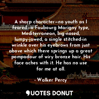  A sharp character—no youth as I feared—a Faubourg Marigny type, Mediterranean, b... - Walker Percy - Quotes Donut