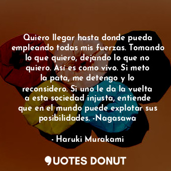  Quiero llegar hasta donde pueda empleando todas mis fuerzas. Tomando lo que quie... - Haruki Murakami - Quotes Donut