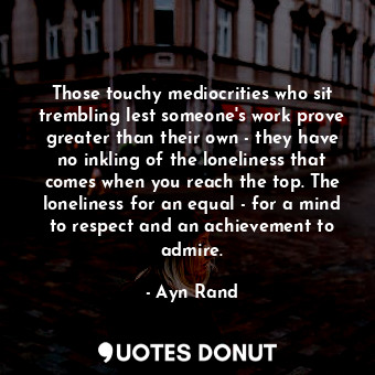  Those touchy mediocrities who sit trembling lest someone's work prove greater th... - Ayn Rand - Quotes Donut