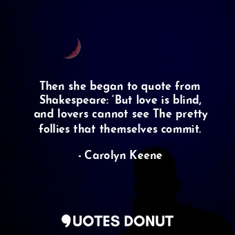  Then she began to quote from Shakespeare: ‘But love is blind, and lovers cannot ... - Carolyn Keene - Quotes Donut