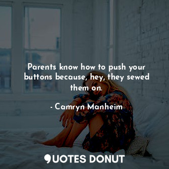  Parents know how to push your buttons because, hey, they sewed them on.... - Camryn Manheim - Quotes Donut