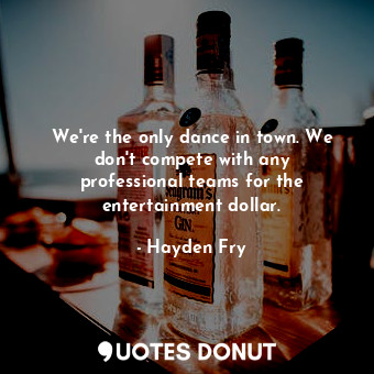  We&#39;re the only dance in town. We don&#39;t compete with any professional tea... - Hayden Fry - Quotes Donut