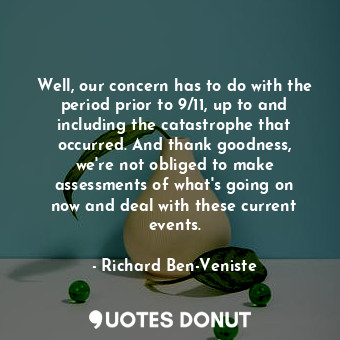  Well, our concern has to do with the period prior to 9/11, up to and including t... - Richard Ben-Veniste - Quotes Donut
