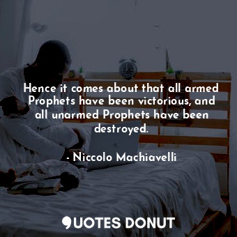 Hence it comes about that all armed Prophets have been victorious, and all unarmed Prophets have been destroyed.