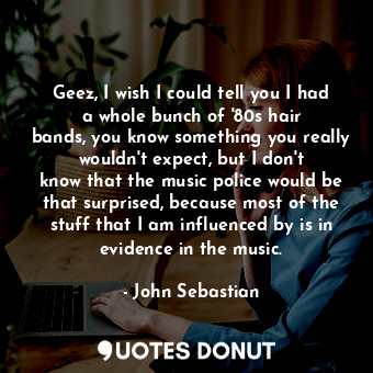  Geez, I wish I could tell you I had a whole bunch of &#39;80s hair bands, you kn... - John Sebastian - Quotes Donut