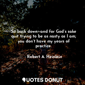  Sit back down—and for God’s sake quit trying to be as nasty as I am; you don’t h... - Robert A. Heinlein - Quotes Donut