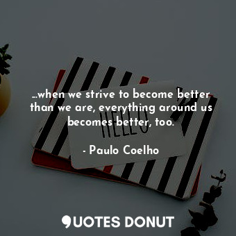  ...when we strive to become better than we are, everything around us becomes bet... - Paulo Coelho - Quotes Donut