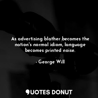 As advertising blather becomes the nation&#39;s normal idiom, language becomes printed noise.
