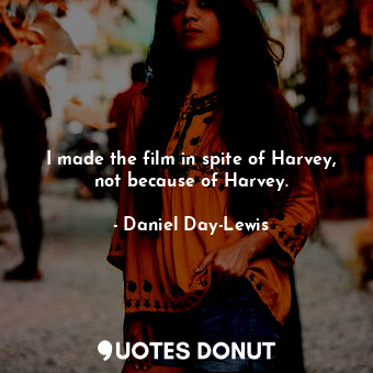  I made the film in spite of Harvey, not because of Harvey.... - Daniel Day-Lewis - Quotes Donut