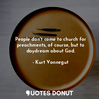 People don&#39;t come to church for preachments, of course, but to daydream abou... - Kurt Vonnegut - Quotes Donut