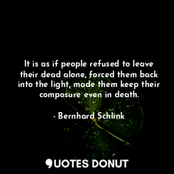 It is as if people refused to leave their dead alone, forced them back into the ... - Bernhard Schlink - Quotes Donut