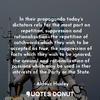  In their propaganda today’s dictators rely for the most part on repetition, supp... - Aldous Huxley - Quotes Donut