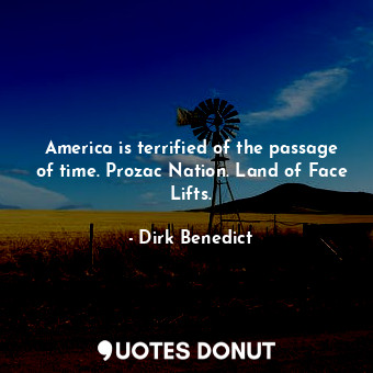  America is terrified of the passage of time. Prozac Nation. Land of Face Lifts.... - Dirk Benedict - Quotes Donut