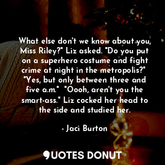  What else don't we know about you, Miss Riley?" Liz asked. "Do you put on a supe... - Jaci Burton - Quotes Donut