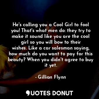 He's calling you a Cool Girl to fool you! That's what men do: they try to make it sound like you are the cool girl so you will bow to their wishes. Like a car salesman saying, how much do you want to pay for this beauty? When you didn't agree to buy it yet.
