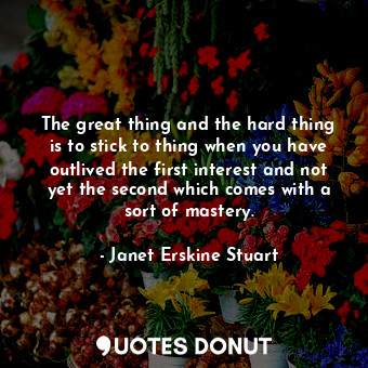  The great thing and the hard thing is to stick to thing when you have outlived t... - Janet Erskine Stuart - Quotes Donut