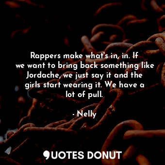  Rappers make what&#39;s in, in. If we want to bring back something like Jordache... - Nelly - Quotes Donut
