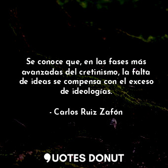  Se conoce que, en las fases más avanzadas del cretinismo, la falta de ideas se c... - Carlos Ruiz Zafón - Quotes Donut