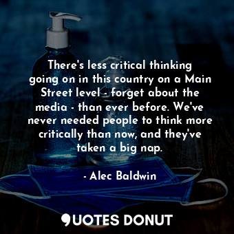  There&#39;s less critical thinking going on in this country on a Main Street lev... - Alec Baldwin - Quotes Donut