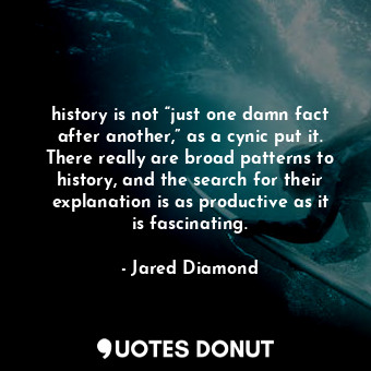 history is not “just one damn fact after another,” as a cynic put it. There really are broad patterns to history, and the search for their explanation is as productive as it is fascinating.