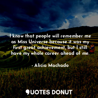 I know that people will remember me as Miss Universe because it was my first gre... - Alicia Machado - Quotes Donut