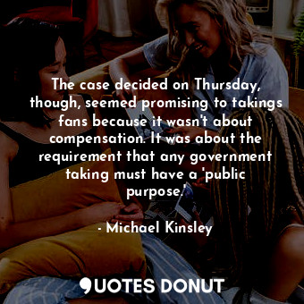  The case decided on Thursday, though, seemed promising to takings fans because i... - Michael Kinsley - Quotes Donut