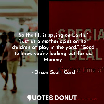  So the I.F. is spying on Earth." "Just as a mother spies on her children at play... - Orson Scott Card - Quotes Donut