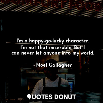 I&#39;m a happy-go-lucky character. I&#39;m not that miserable. But I can never let anyone into my world.