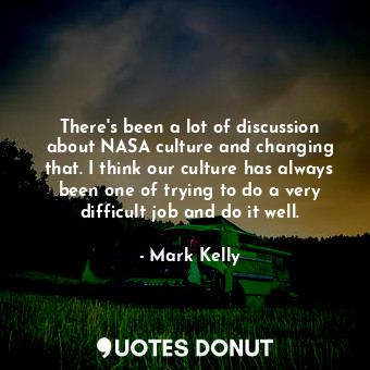  There&#39;s been a lot of discussion about NASA culture and changing that. I thi... - Mark Kelly - Quotes Donut