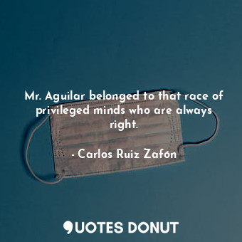 Mr. Aguilar belonged to that race of privileged minds who are always right.